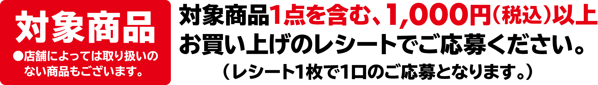 対象商品1点を含む1,000円（税込）以上お買い上げのレシートでご応募ください。
